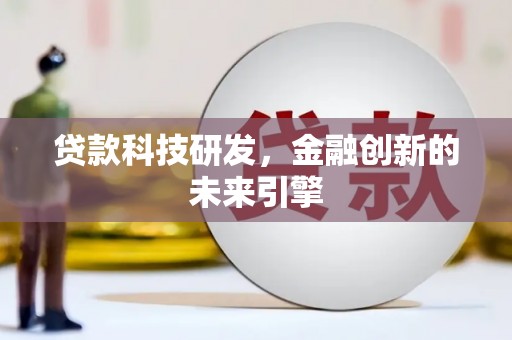 大内贷款科技研发，金融创新的未来引擎