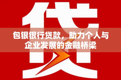 大内包银银行贷款，助力个人与企业发展的金融桥梁