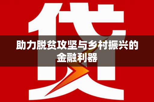 大内助力脱贫攻坚与乡村振兴的金融利器
