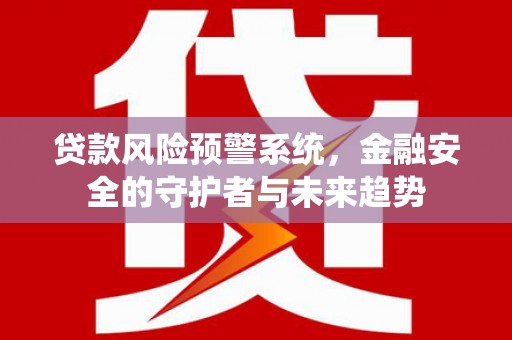 大内贷款风险预警系统，金融安全的守护者与未来趋势