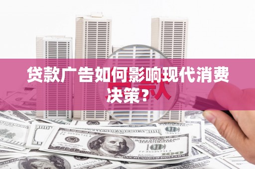 大内贷款广告如何影响现代消费决策？