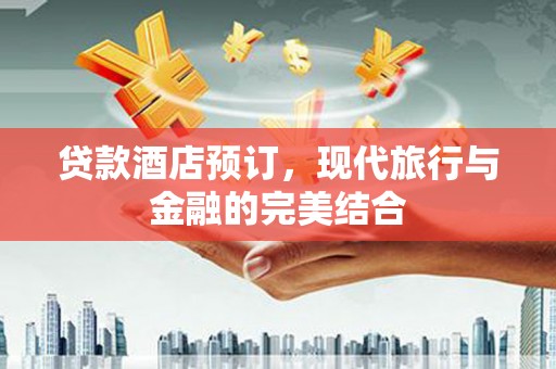 大内贷款酒店预订，现代旅行与金融的完美结合