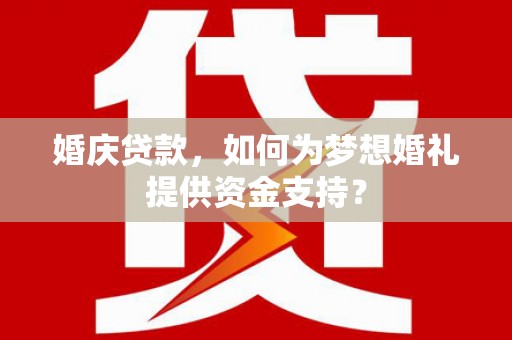 大内婚庆贷款，如何为梦想婚礼提供资金支持？