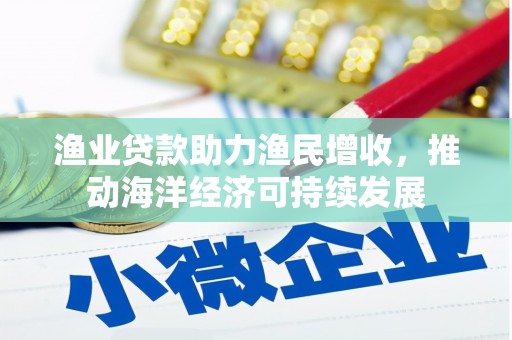 大内渔业贷款助力渔民增收，推动海洋经济可持续发展