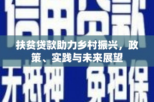 大内扶贫贷款助力乡村振兴，政策、实践与未来展望