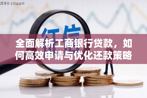 大内全面解析工商银行贷款，如何高效申请与优化还款策略
