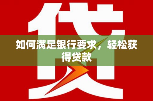 大内如何满足银行要求，轻松获得贷款