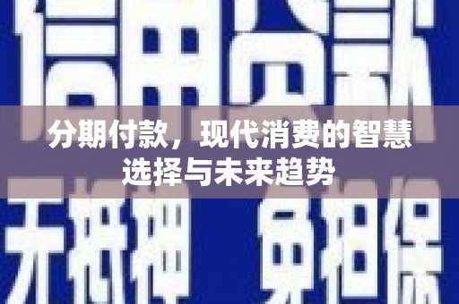大内分期付款，现代消费的智慧选择与未来趋势