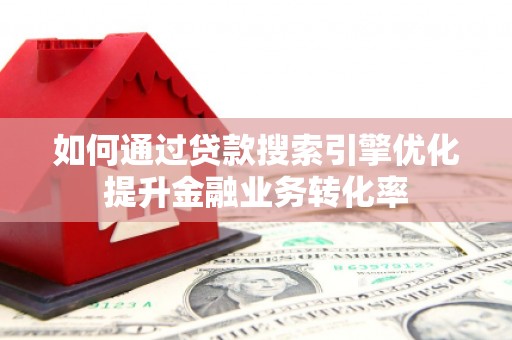 大内如何通过贷款搜索引擎优化提升金融业务转化率