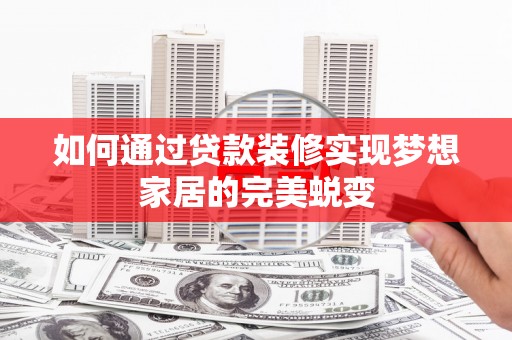 大内如何通过贷款装修实现梦想家居的完美蜕变