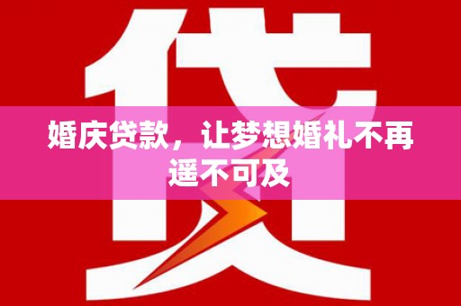 大内婚庆贷款，让梦想婚礼不再遥不可及