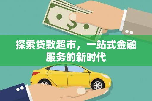 大内探索贷款超市，一站式金融服务的新时代