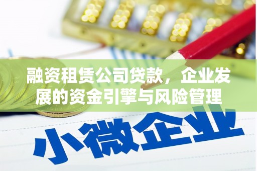 大内融资租赁公司贷款，企业发展的资金引擎与风险管理