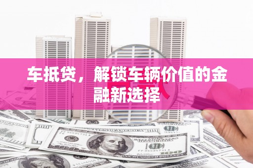 大内车抵贷，解锁车辆价值的金融新选择