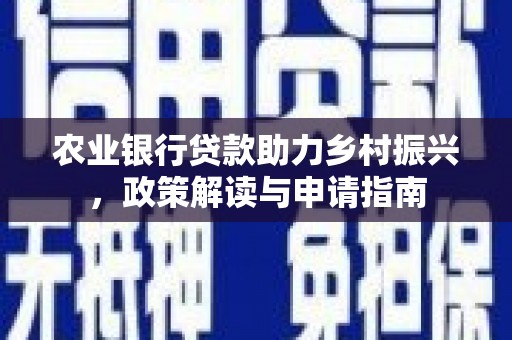 大内农业银行贷款助力乡村振兴，政策解读与申请指南