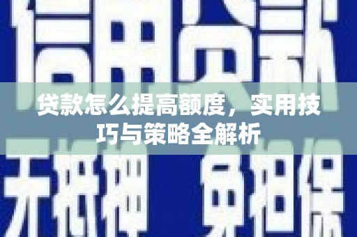 大内贷款怎么提高额度，实用技巧与策略全解析