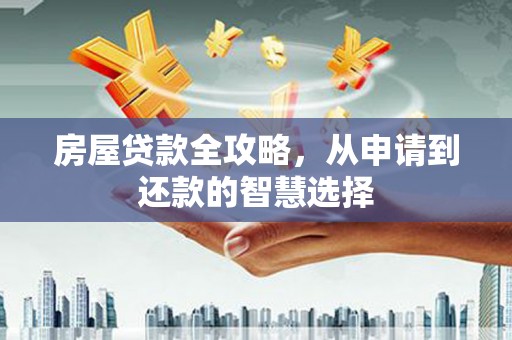 大内房屋贷款全攻略，从申请到还款的智慧选择