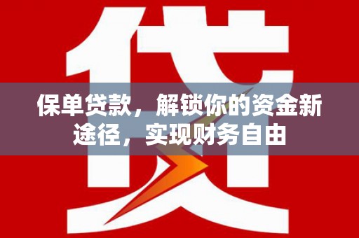 大内保单贷款，解锁你的资金新途径，实现财务自由