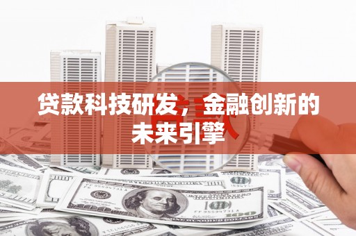 大内贷款科技研发，金融创新的未来引擎