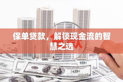 大内保单贷款，解锁现金流的智慧之选