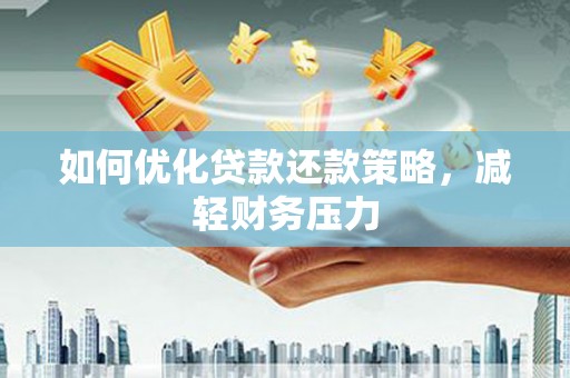 大内如何优化贷款还款策略，减轻财务压力