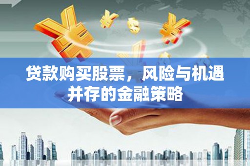 大内贷款购买股票，风险与机遇并存的金融策略