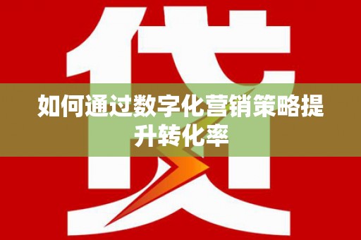 大内如何通过数字化营销策略提升转化率
