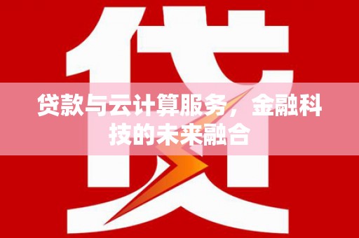 大内贷款与云计算服务，金融科技的未来融合