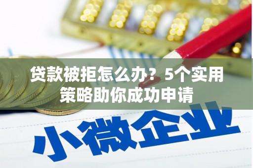 大内贷款被拒怎么办？5个实用策略助你成功申请