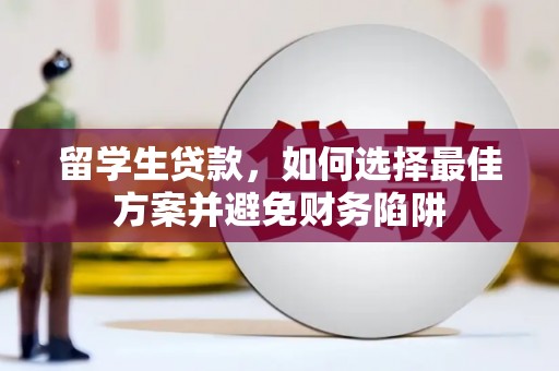 大内留学生贷款，如何选择最佳方案并避免财务陷阱