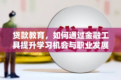 大内贷款教育，如何通过金融工具提升学习机会与职业发展