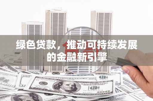 大内绿色贷款，推动可持续发展的金融新引擎