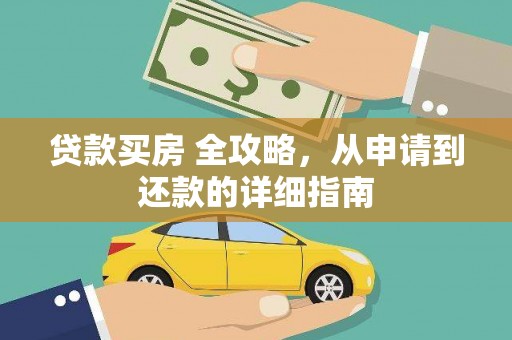 大内贷款买房 全攻略，从申请到还款的详细指南