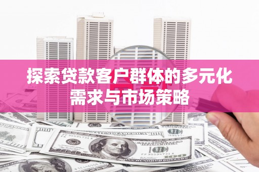 大内探索贷款客户群体的多元化需求与市场策略