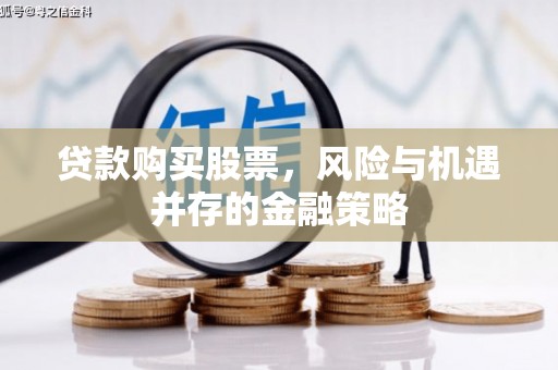 大内贷款购买股票，风险与机遇并存的金融策略