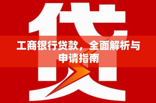 大内工商银行贷款，全面解析与申请指南