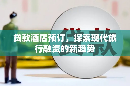 大内贷款酒店预订，探索现代旅行融资的新趋势