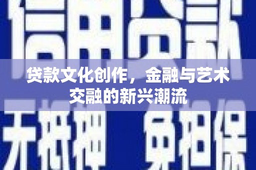 大内贷款文化创作，金融与艺术交融的新兴潮流
