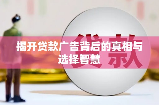 大内揭开贷款广告背后的真相与选择智慧