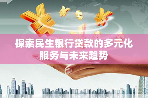 大内探索民生银行贷款的多元化服务与未来趋势