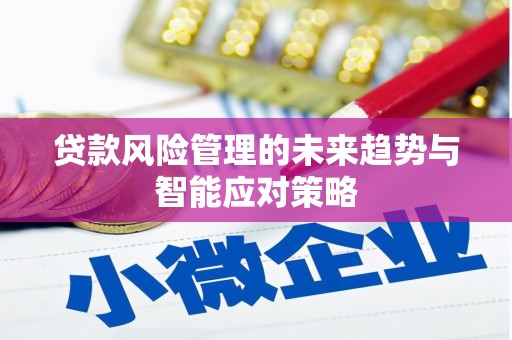 大内贷款风险管理的未来趋势与智能应对策略