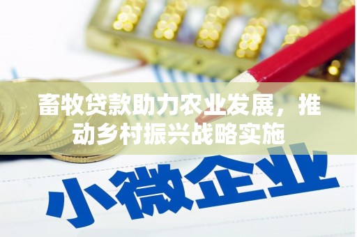 大内畜牧贷款助力农业发展，推动乡村振兴战略实施