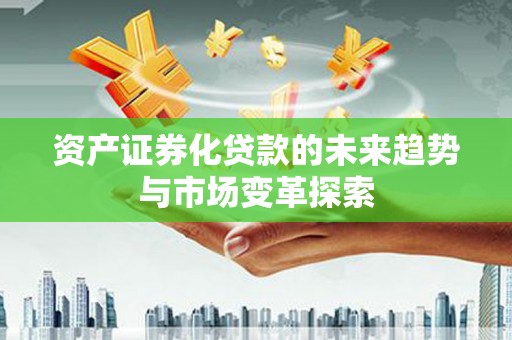大内资产证券化贷款的未来趋势与市场变革探索
