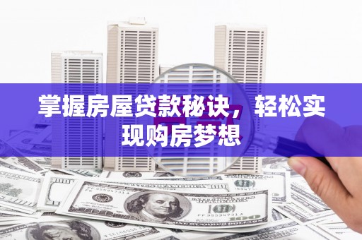 大内掌握房屋贷款秘诀，轻松实现购房梦想