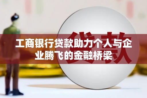 大内工商银行贷款助力个人与企业腾飞的金融桥梁