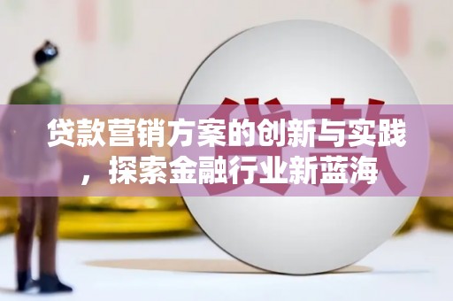 大内贷款营销方案的创新与实践，探索金融行业新蓝海