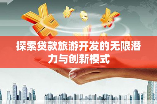大内探索贷款旅游开发的无限潜力与创新模式
