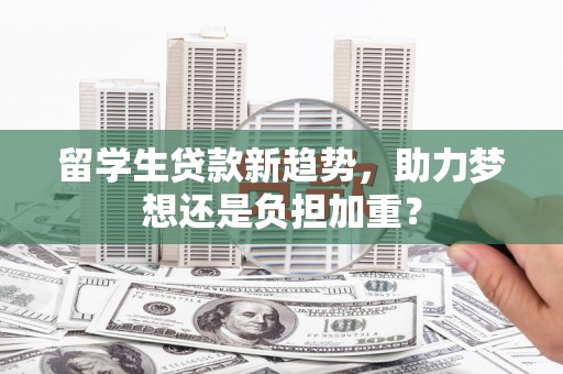 大内留学生贷款新趋势，助力梦想还是负担加重？