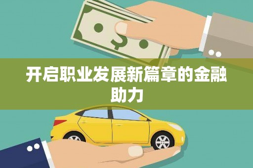 大内开启职业发展新篇章的金融助力