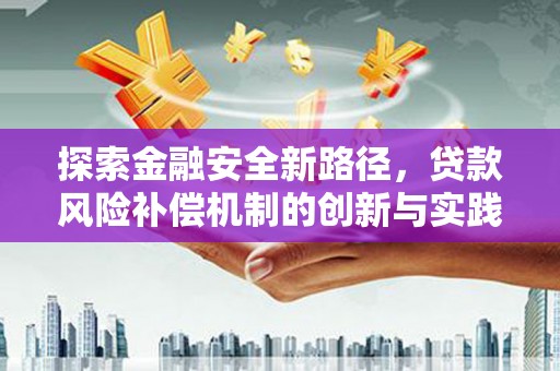 大内探索金融安全新路径，贷款风险补偿机制的创新与实践